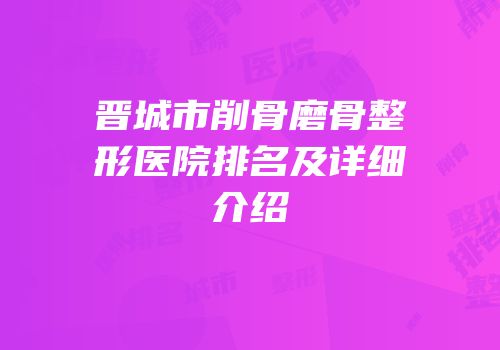 晋城市削骨磨骨整形医院排名及详细介绍