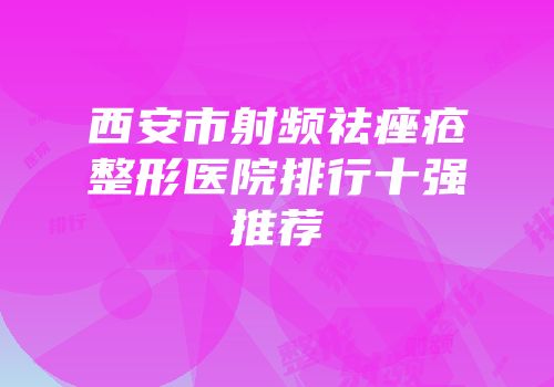 西安市射频祛痤疮整形医院排行十强推荐