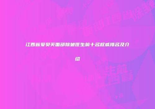 江西省爱贝芙面部除皱医生前十名权威排名及介绍