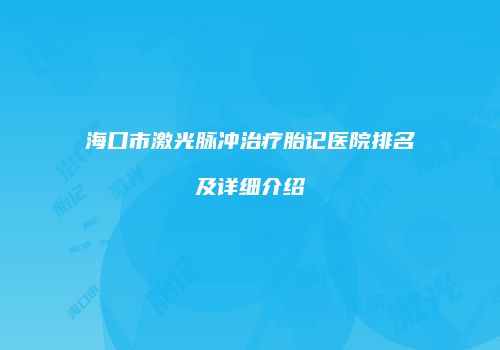 海口市激光脉冲治疗胎记医院排名及详细介绍