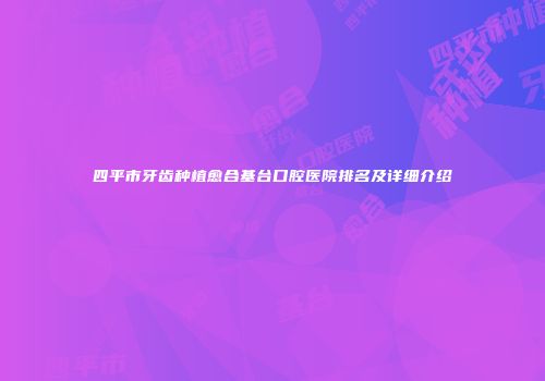四平市牙齿种植愈合基台口腔医院排名及详细介绍