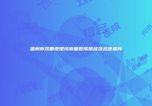 温州市双眼皮埋线修复医院排名及名医推荐