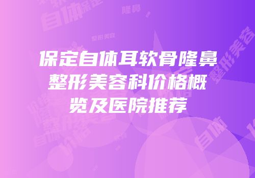 保定自体耳软骨隆鼻整形美容科价格概览及医院推荐