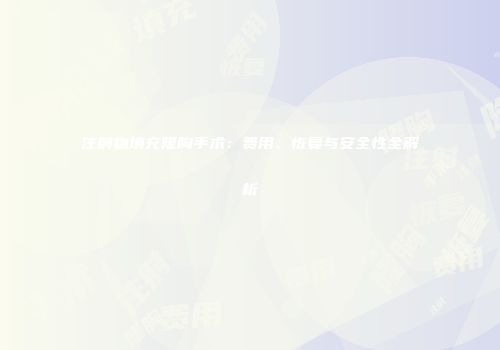 注射物填充隆胸手术：费用、恢复与安全性全解析