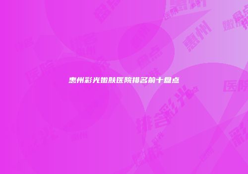 惠州彩光嫩肤医院排名前十盘点