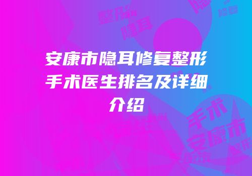 安康市隐耳修复整形手术医生排名及详细介绍