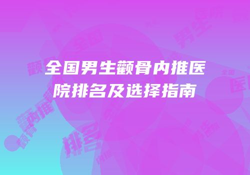 全国男生颧骨内推医院排名及选择指南