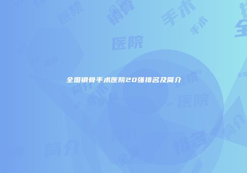 全国销骨手术医院20强排名及简介