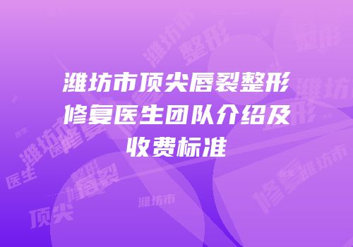 潍坊市顶尖唇裂整形修复医生团队介绍及收费标准