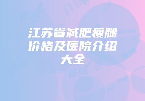 江苏省减肥瘦腿价格及医院介绍大全