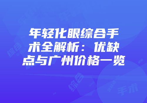 年轻化眼综合手术全解析：优缺点与广州价格一览