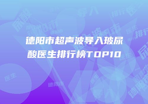 德阳市超声波导入玻尿酸医生排行榜TOP10
