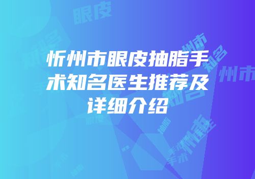 忻州市眼皮抽脂手术知名医生推荐及详细介绍