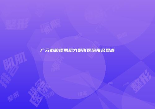 广元市睑提肌肌力整形医院排名盘点