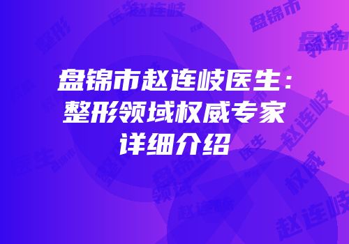 盘锦市赵连岐医生：整形领域权威专家详细介绍
