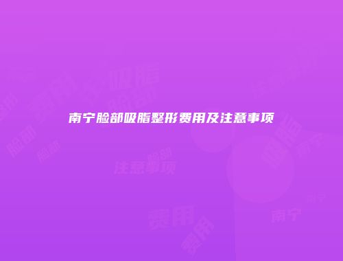 南宁脸部吸脂整形费用及注意事项
