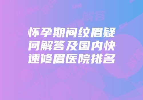 怀孕期间纹眉疑问解答及国内快速修眉医院排名