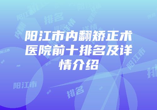 阳江市内翻矫正术医院前十排名及详情介绍