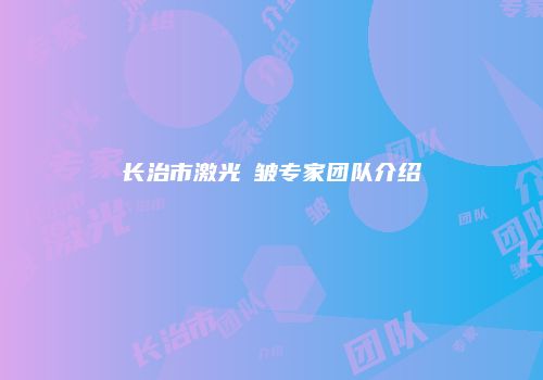 长治市激光袪皱专家团队介绍