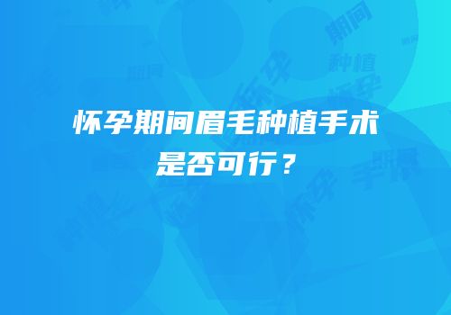 怀孕期间眉毛种植手术是否可行？