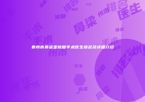 泰州市鼻梁歪修复手术医生排名及详细介绍