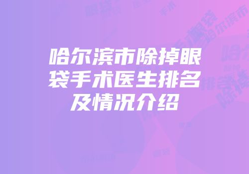 哈尔滨市除掉眼袋手术医生排名及情况介绍