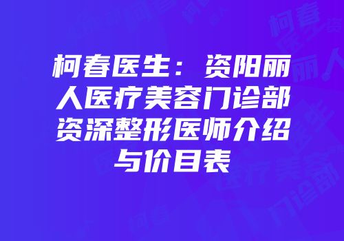 柯春医生：资阳丽人医疗美容门诊部资深整形医师介绍与价目表