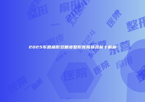 2025东营扇形双眼皮整形医院排名前十解析
