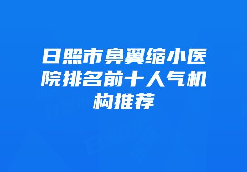 日照市鼻翼缩小医院排名前十人气机构推荐