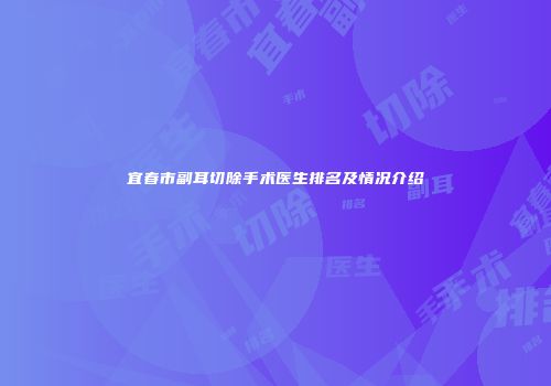 宜春市副耳切除手术医生排名及情况介绍