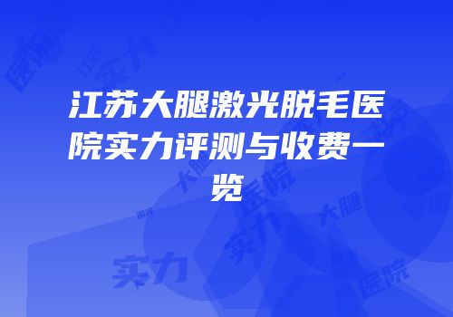 江苏大腿激光脱毛医院实力评测与收费一览