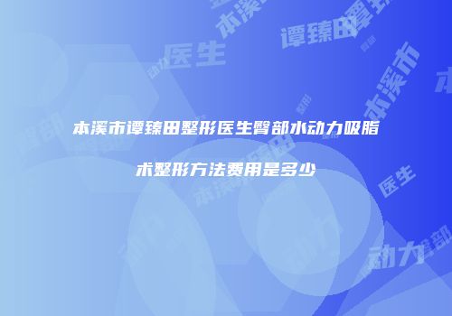 本溪市谭臻田整形医生臀部水动力吸脂术整形方法费用是多少