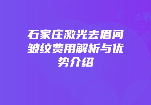 石家庄激光去眉间皱纹费用解析与优势介绍