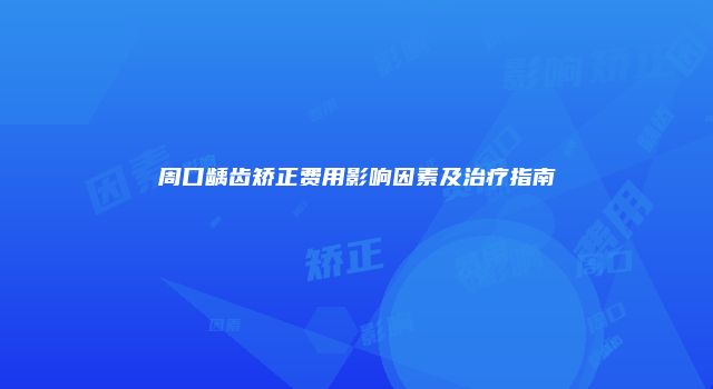 周口龋齿矫正费用影响因素及治疗指南