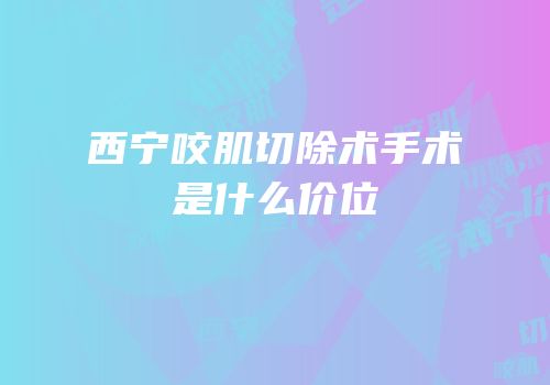 西宁咬肌切除术手术是什么价位