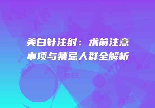 美白针注射：术前注意事项与禁忌人群全解析