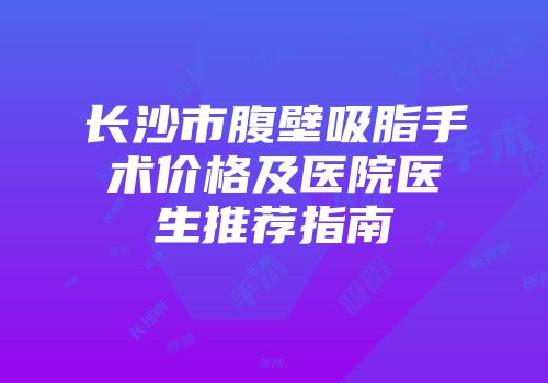 长沙市腹壁吸脂手术价格及医院医生推荐指南