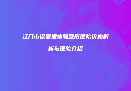 江门市保妥适瘦腿整形医院价格解析与医院介绍