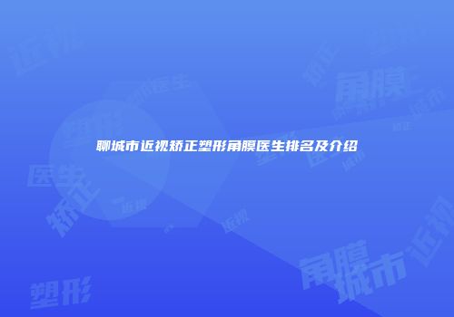 聊城市近视矫正塑形角膜医生排名及介绍