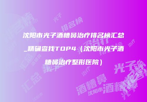 沈阳市光子酒糟鼻治疗排名榜汇总_精确查找TOP4（沈阳市光子酒糟鼻治疗整形医院）
