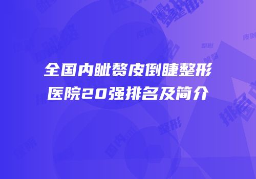 全国内眦赘皮倒睫整形医院20强排名及简介