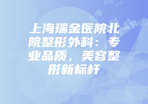 上海瑞金医院北院整形外科：专业品质，美容整形新标杆