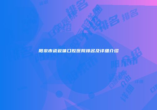 阳泉市瓷嵌体口腔医院排名及详细介绍
