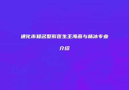 通化市知名整形医生王海燕与杨冰专业介绍