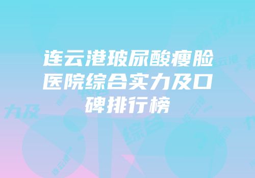 连云港玻尿酸瘦脸医院综合实力及口碑排行榜