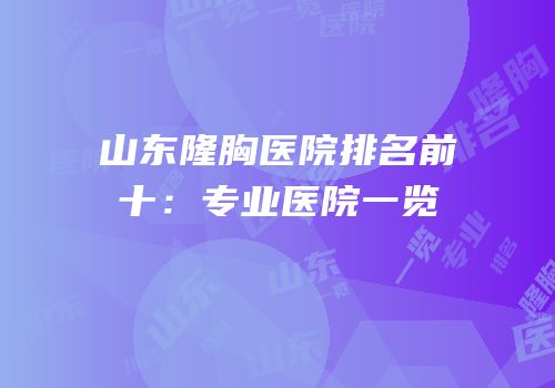 山东隆胸医院排名前十：专业医院一览