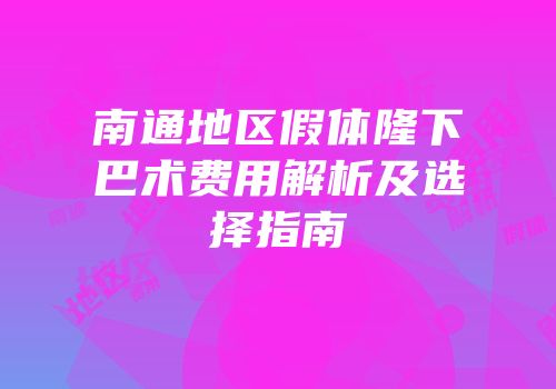 南通地区假体隆下巴术费用解析及选择指南