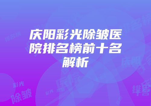 庆阳彩光除皱医院排名榜前十名解析