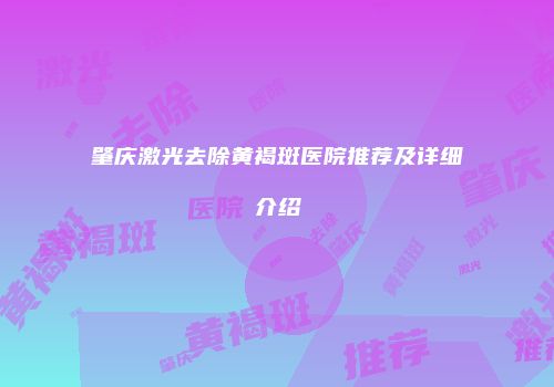 肇庆激光去除黄褐斑医院推荐及详细介绍