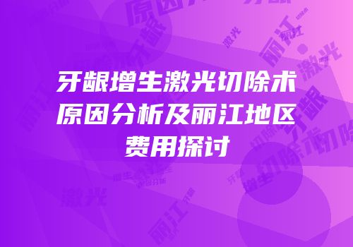 牙龈增生激光切除术原因分析及丽江地区费用探讨